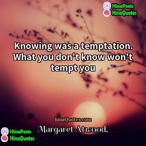 Margaret Atwood Quotes | Knowing was a temptation. What you don't